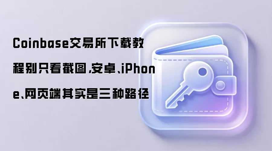 Coinbase交易所下载教程别只看截图,安卓、iPhone、网页端其实是三种路径