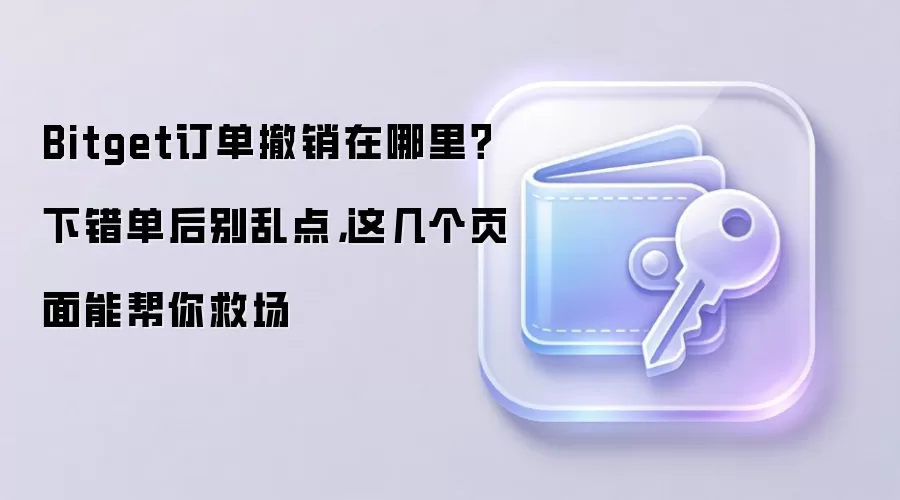 Bitget订单撤销在哪里？下错单后别乱点，这几个页面能帮你救场