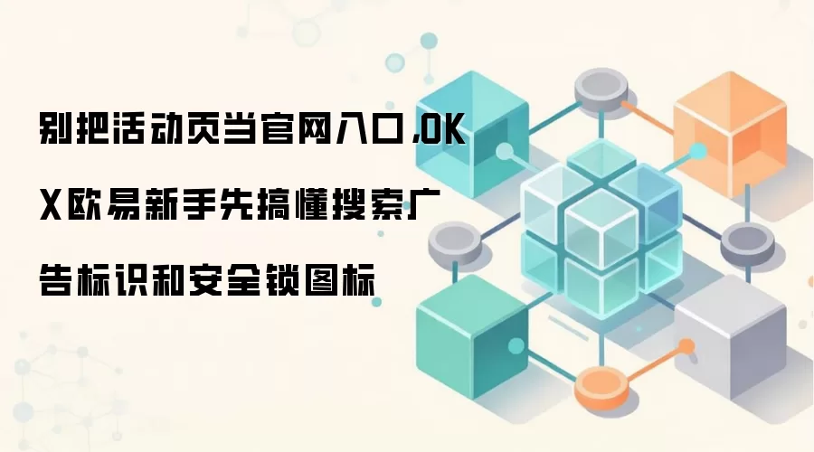 别把活动页当官网入口，OKX欧易新手先搞懂搜索广告标识和安全锁图标