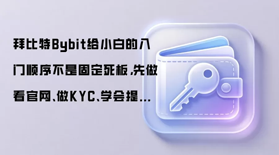 拜比特Bybit给小白的入门顺序不是固定死板，先做看官网、做KYC、学会提币通常更顺