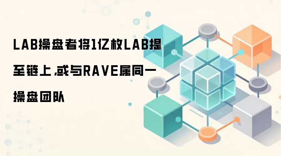 LAB操盘者将1亿枚LAB提至链上,或与RA VE属同一操盘团队
