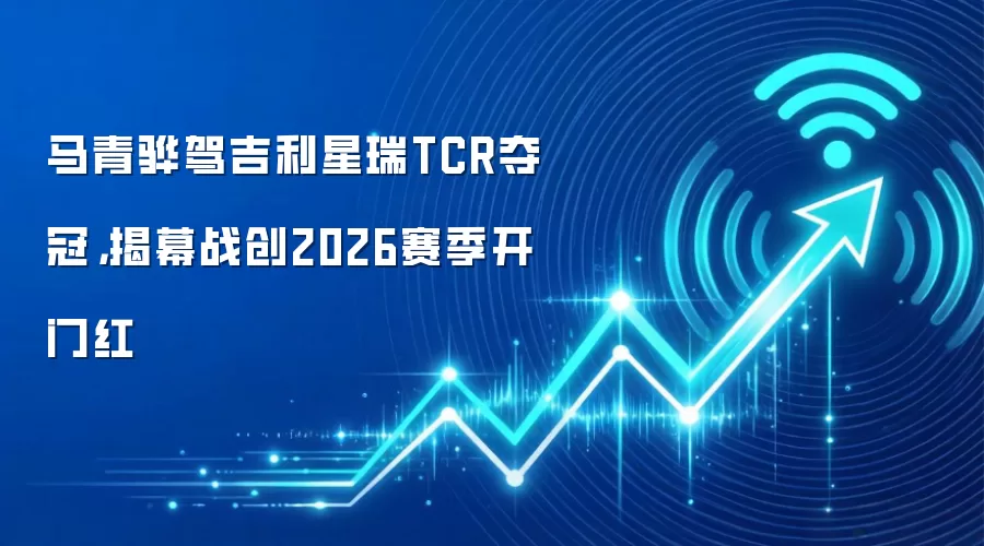 马青骅驾吉利星瑞TCR夺冠，揭幕战创2026赛季开门红