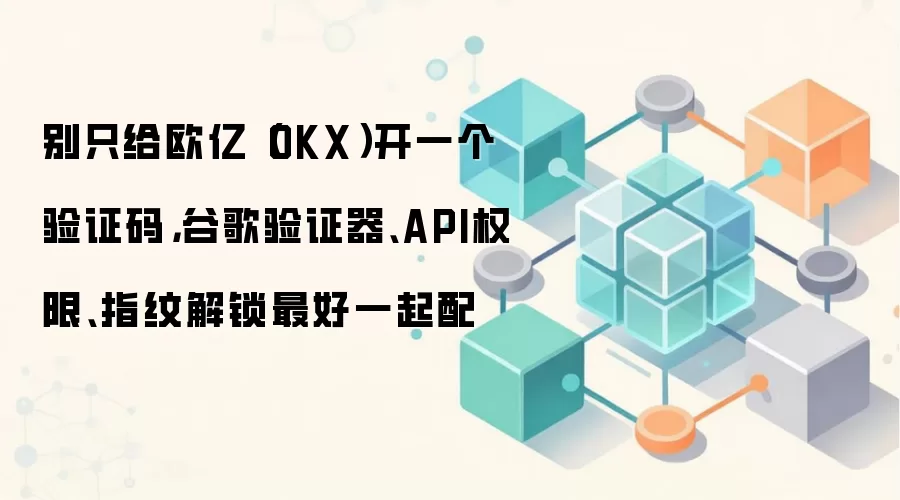 别只给欧亿(OKX)开一个验证码,谷歌验证器、API权限、指纹解锁最好一起配