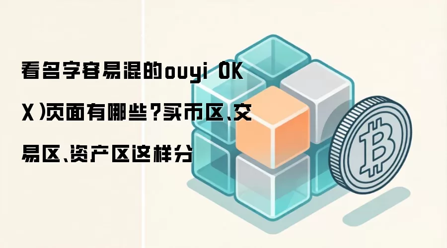 看名字容易混的ouyi（OKX）页面有哪些？买币区、交易区、资产区这样分