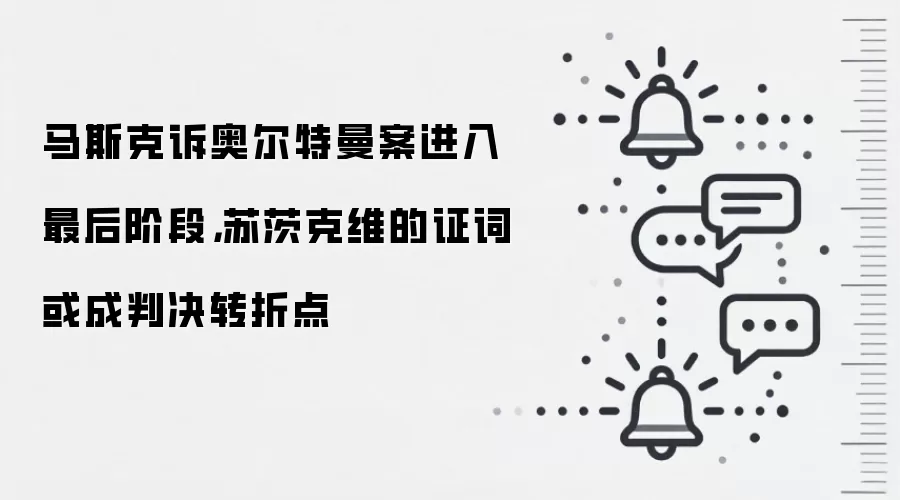 马斯克诉奥尔特曼案进入最后阶段，苏茨克维的证词或成判决转折点