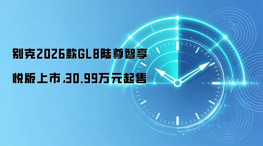 别克2026款GL8陆尊智享悦版上市，30.99万元起售