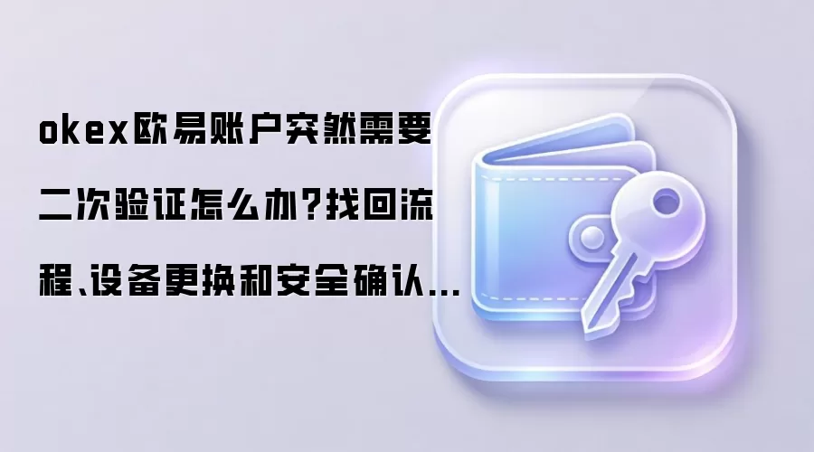 okex欧易账户突然需要二次验证怎么办?找回流程、设备更换和安全确认这样做