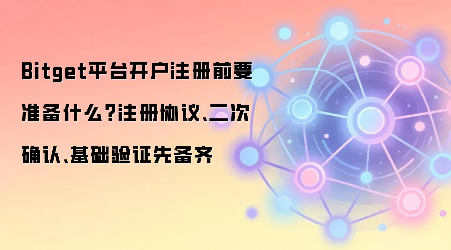 Bitget平台开户注册前要准备什么？注册协议、二次确认、基础验证先备齐