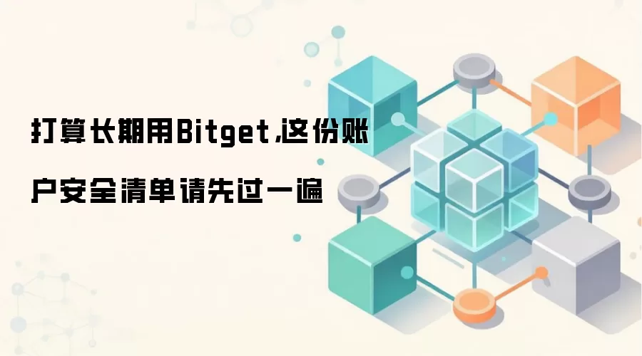 打算长期用Bitget，这份账户安全清单请先过一遍