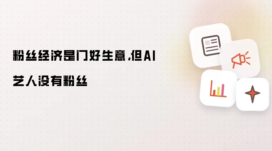 粉丝经济是门好生意，但AI艺人没有粉丝
