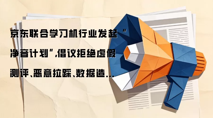 京东联合学习机行业发起“净音计划”，倡议拒绝虚假测评、恶意拉踩、数据造假、贩卖焦虑