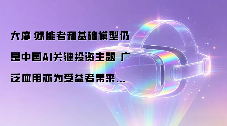 大摩：赋能者和基础模型仍是中国AI关键投资主题 广泛应用亦为受益者带来投资机会