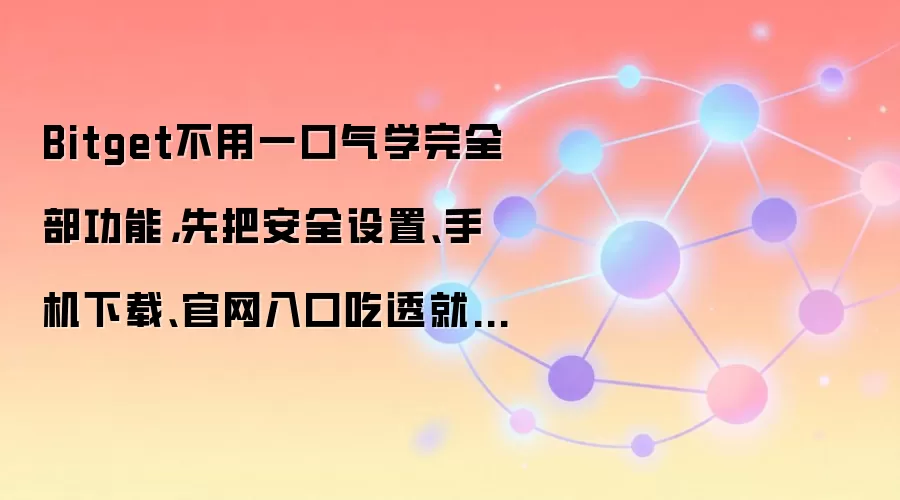 Bitget不用一口气学完全部功能,先把安全设置、手机下载、官网入口吃透就够用