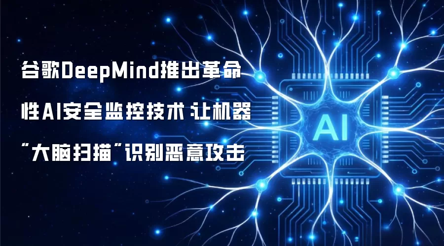 谷歌DeepMind推出革命性AI安全监控技术：让机器