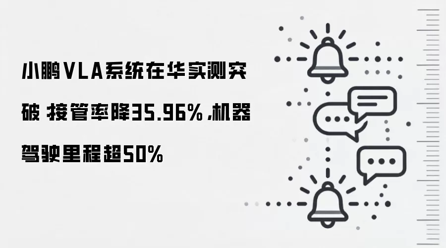 小鹏VLA系统在华实测突破：接管率降35.96%，机器驾驶里程超50%