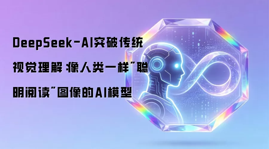 DeepSeek-AI突破传统视觉理解:像人类一样
