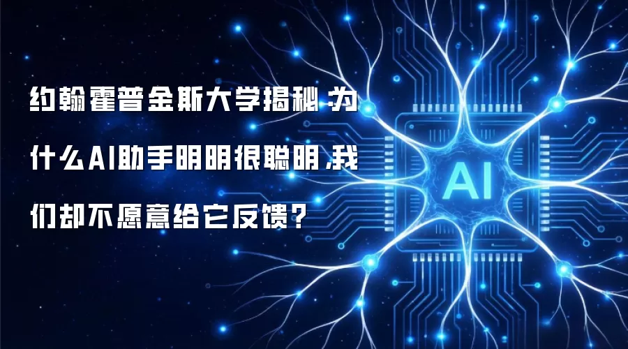 约翰霍普金斯大学揭秘：为什么AI助手明明很聪明，我们却不愿意给它反馈？