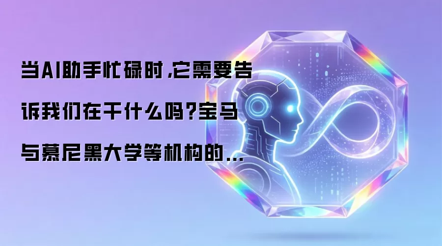 当AI助手忙碌时，它需要告诉我们在干什么吗？宝马与慕尼黑大学等机构的最新发现