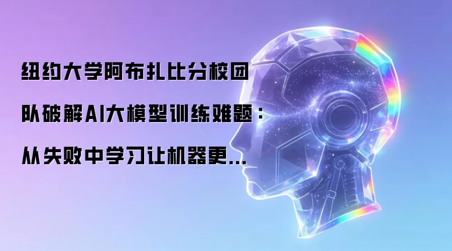 纽约大学阿布扎比分校团队破解AI大模型训练难题：从失败中学习让机器更聪明