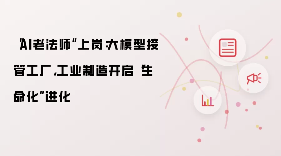 “AI老法师”上岗:大模型接管工厂,工业制造开启“生命化”进化