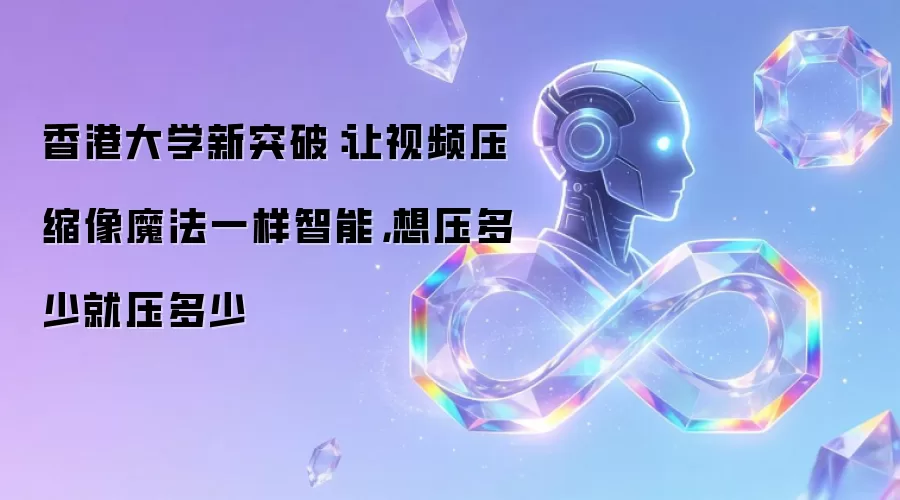 香港大学新突破：让视频压缩像魔法一样智能，想压多少就压多少
