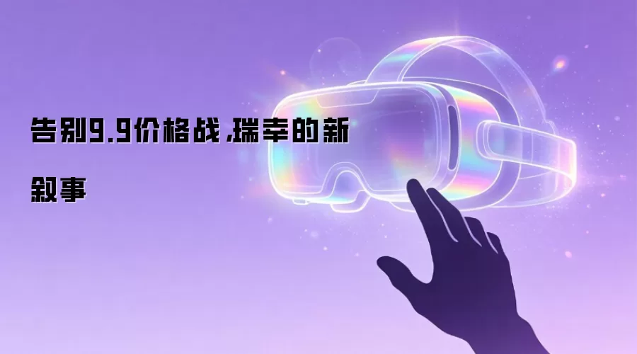 告别9.9价格战,瑞幸的新叙事