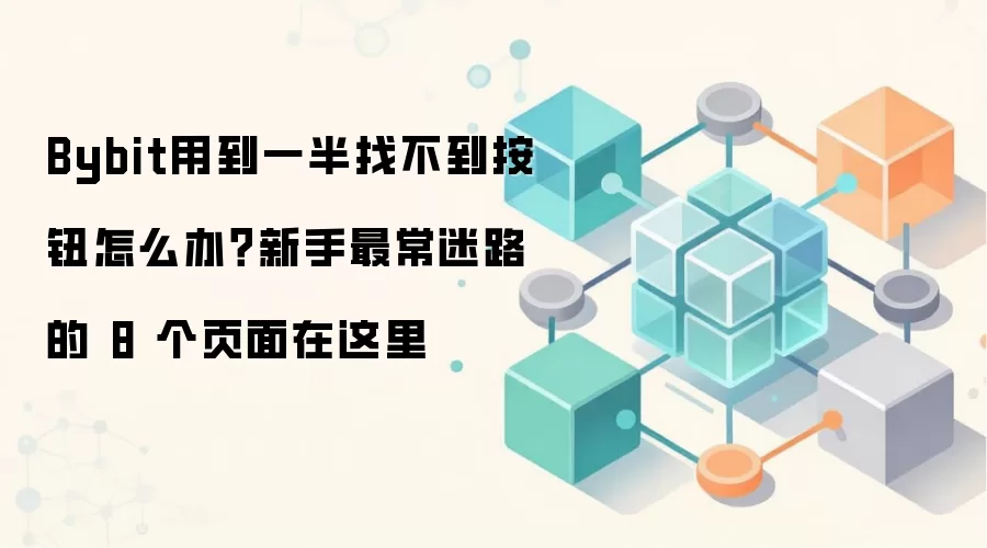 Bybit用到一半找不到按钮怎么办？新手最常迷路的 8 个页面在这里