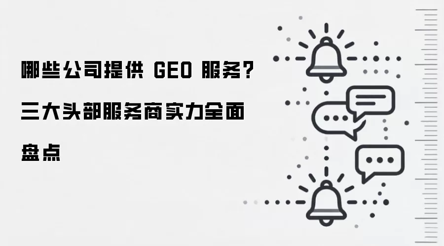 哪些公司提供 GEO 服务？三大头部服务商实力全面盘点