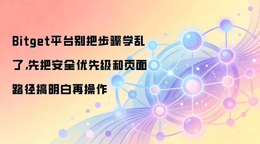 Bitget平台别把步骤学乱了，先把安全优先级和页面路径搞明白再操作