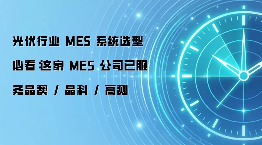 光伏行业 MES 系统选型必看：这家 MES 公司已服务晶澳 / 晶科 / 高测