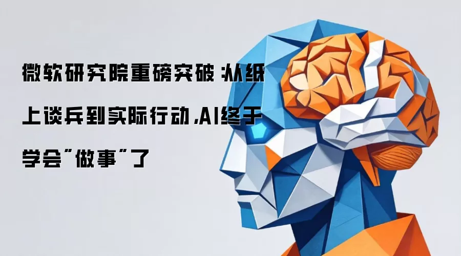 微软研究院重磅突破：从纸上谈兵到实际行动，AI终于学会