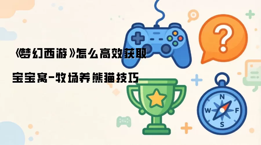 《梦幻西游》怎么高效获取宝宝窝-牧场养熊猫技巧