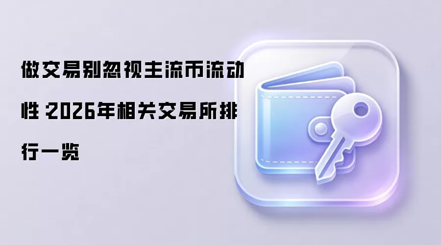 做交易别忽视主流币流动性：2026年相关交易所排行一览