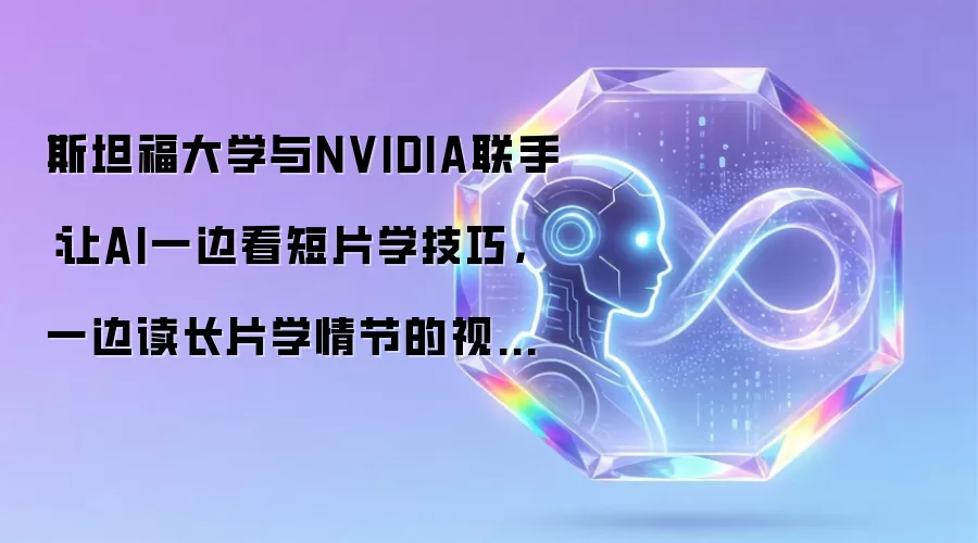 斯坦福大学与NVIDIA联手：让AI一边看短片学技巧，一边读长片学情节的视频生成新突破