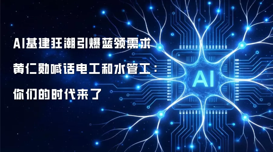 AI基建狂潮引爆蓝领需求 黄仁勋喊话电工和水管工：你们的时代来了