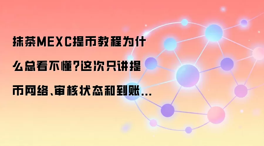 抹茶MEXC提币教程为什么总看不懂？这次只讲提币网络、审核状态和到账查看