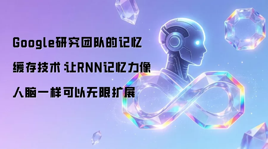 Google研究团队的记忆缓存技术：让RNN记忆力像人脑一样可以无限扩展