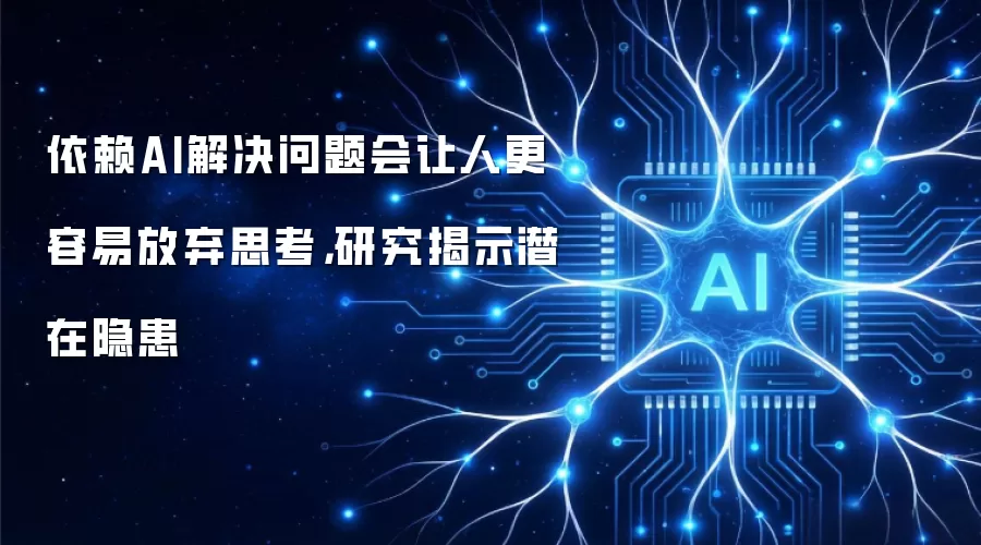 依赖AI解决问题会让人更容易放弃思考，研究揭示潜在隐患