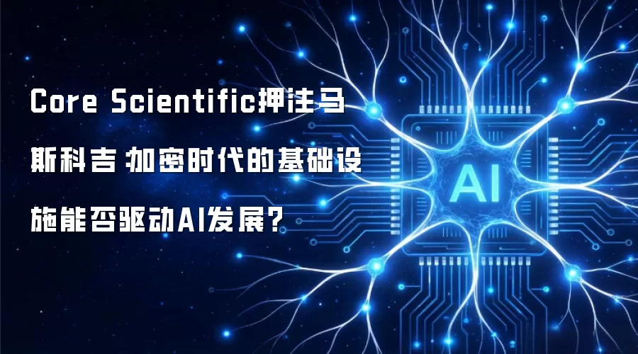 Core Scientific押注马斯科吉：加密时代的基础设施能否驱动AI发展？