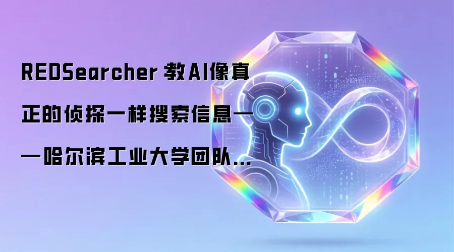 REDSearcher：教AI像真正的侦探一样搜索信息——哈尔滨工业大学团队打造的智能搜索探员