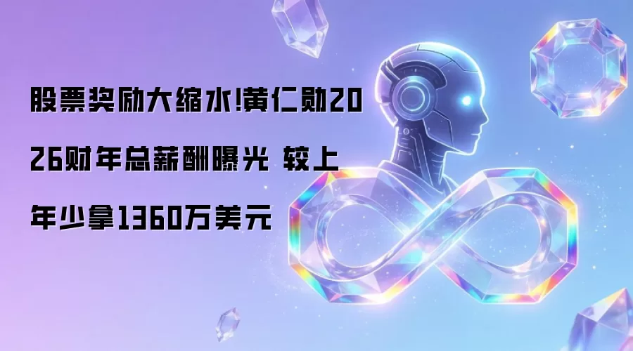 股票奖励大缩水!黄仁勋2026财年总薪酬曝光 较上年少拿1360万美元
