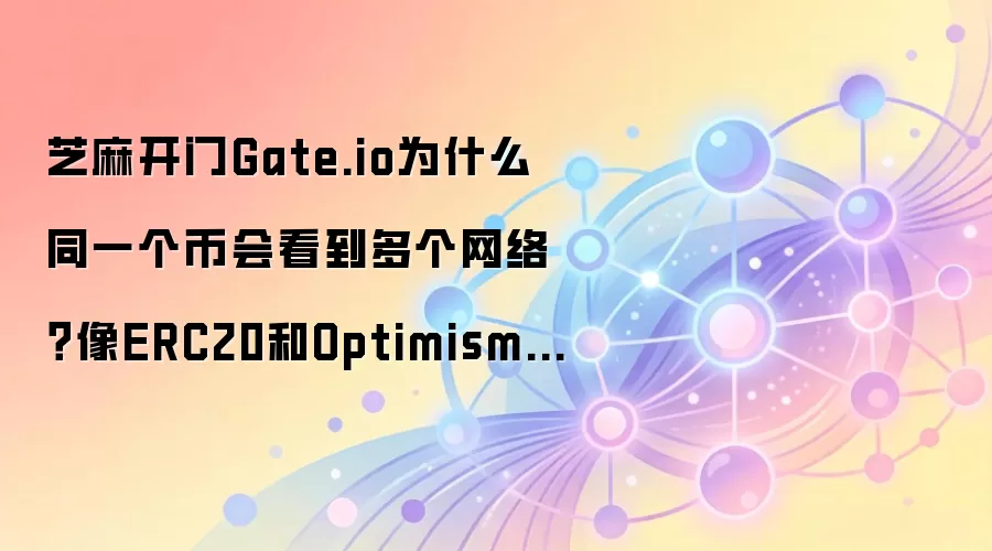 芝麻开门Gate.io为什么同一个币会看到多个网络？像ERC20和Optimism这种差别先搞懂