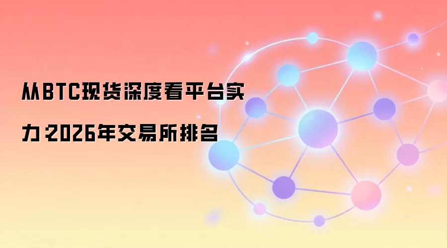 从BTC现货深度看平台实力：2026年交易所排名