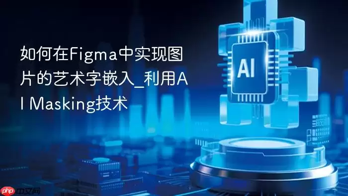 如何在Figma中实现图片的艺术字嵌入_利用AI Masking技术