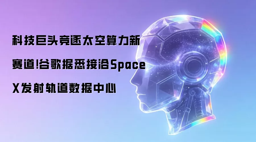 科技巨头竞逐太空算力新赛道！谷歌据悉接洽SpaceX发射轨道数据中心