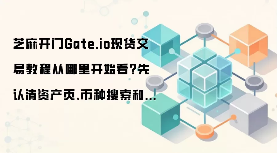 芝麻开门Gate.io现货交易教程从哪里开始看？先认清资产页、币种搜索和买币区
