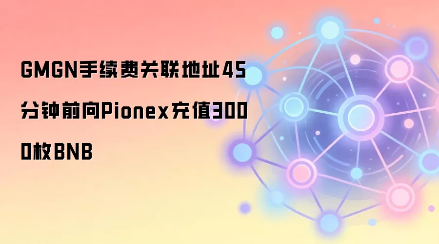 GMGN手续费关联地址45分钟前向Pionex充值3000枚BNB