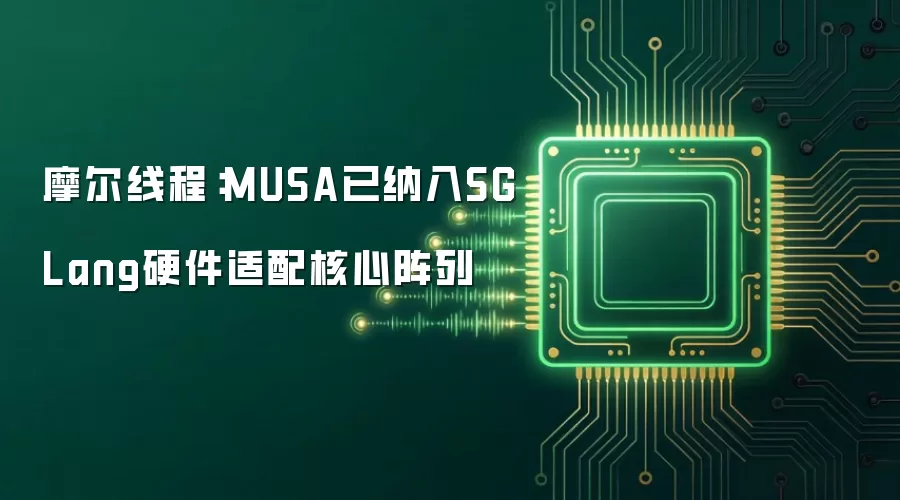 摩尔线程：MUSA已纳入SGLang硬件适配核心阵列