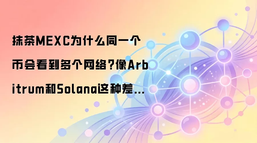 抹茶MEXC为什么同一个币会看到多个网络？像Arbitrum和Solana这种差别先搞懂