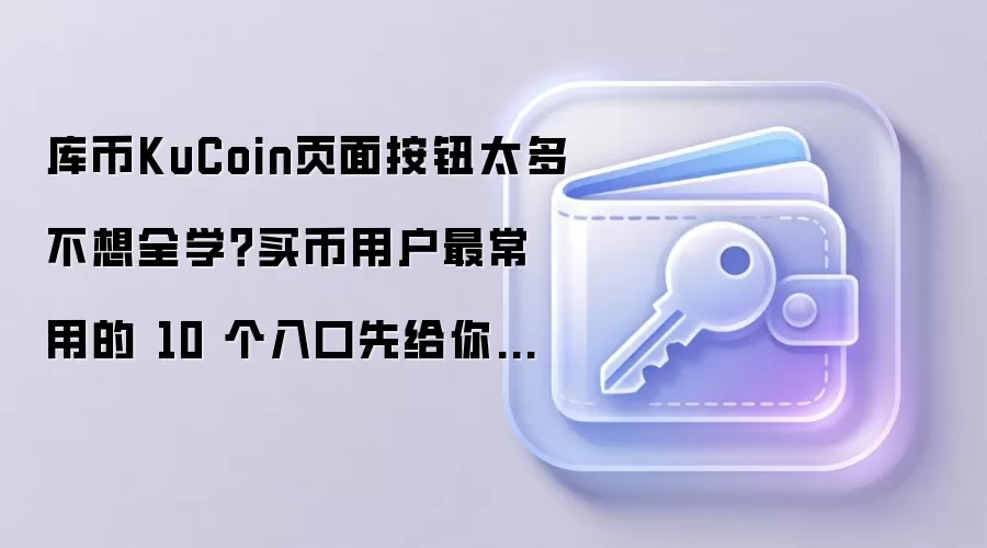 库币KuCoin页面按钮太多不想全学?买币用户最常用的 10 个入口先给你标出来